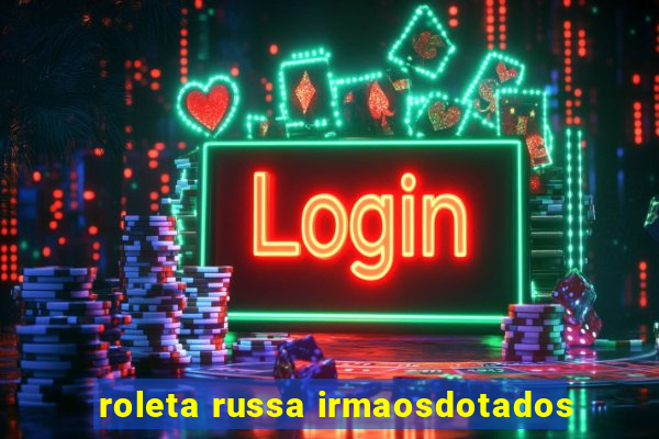 roleta russa irmaosdotados